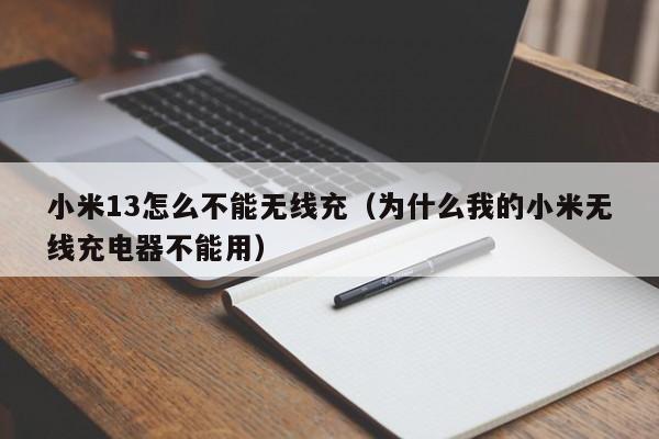 小米13怎么不能无线充(为什么我的小米无线充电器不能用)
