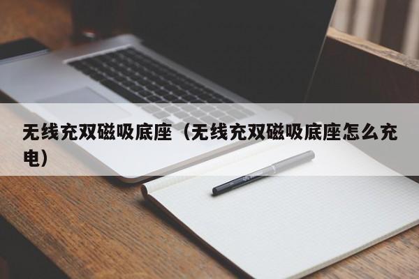 无线充双磁吸底座(无线充双磁吸底座怎么充电)