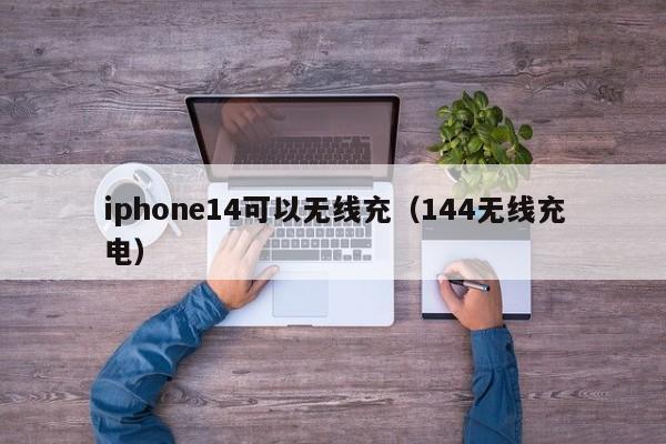 iphone14可以无线充(144无线充电)