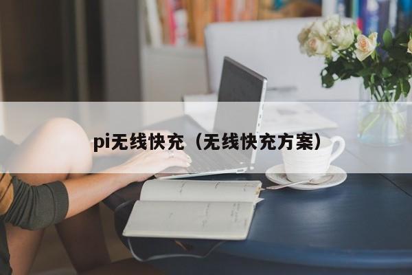 pi无线快充(无线快充方案)