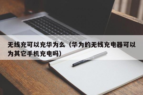 无线充可以充华为么(华为的无线充电器可以为其它手机充电吗)