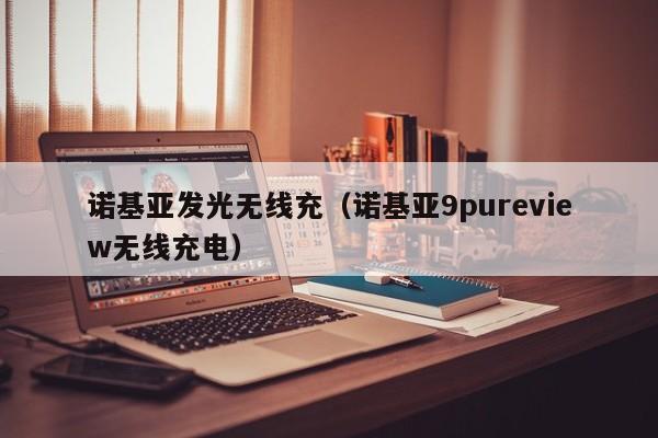 诺基亚发光无线充(诺基亚9pureview无线充电)