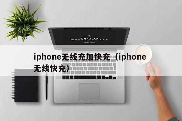 iphone无线充加快充(iphone 无线快充)