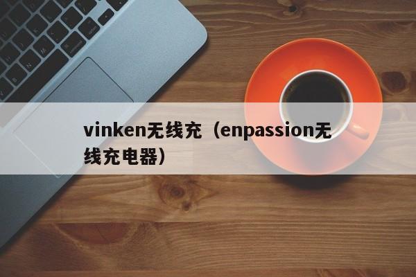 vinken无线充(enpassion无线充电器)
