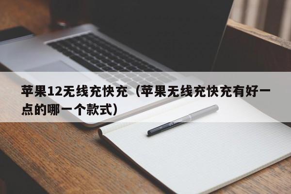苹果12无线充快充(苹果无线充快充有好一点的哪一个款式)