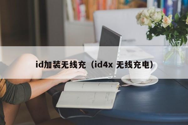 id加装无线充(id4x 无线充电)