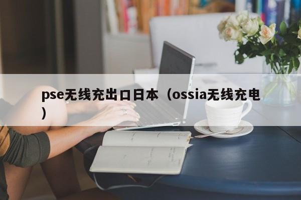 pse无线充出口日本(ossia无线充电)