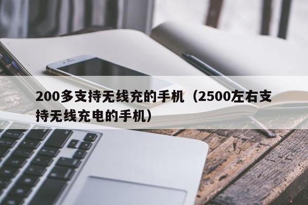 200多支持无线充的手机(2500左右支持无线充电的手机)