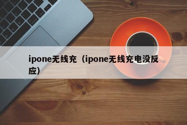 ipone无线充(ipone无线充电没反应)