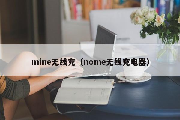 mine无线充(nome无线充电器)