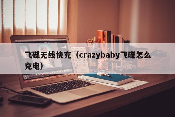 飞碟无线快充(crazybaby飞碟怎么充电)