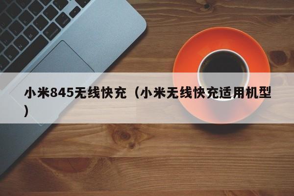 小米845无线快充(小米无线快充适用机型)