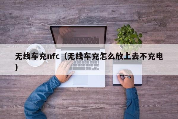 无线车充nfc(无线车充怎么放上去不充电)