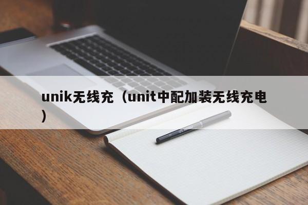 unik无线充(unit中配加装无线充电)
