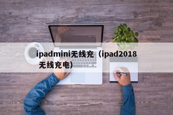 ipadmini无线充(ipad2018 无线充电)