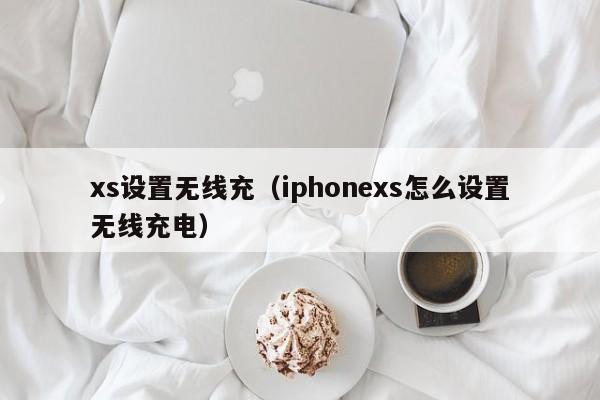 xs设置无线充(iphonexs怎么设置无线充电)