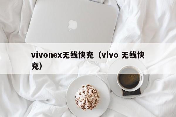 vivonex无线快充(vivo 无线快充)
