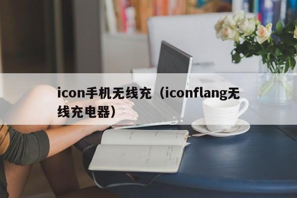 icon手机无线充(iconflang无线充电器)