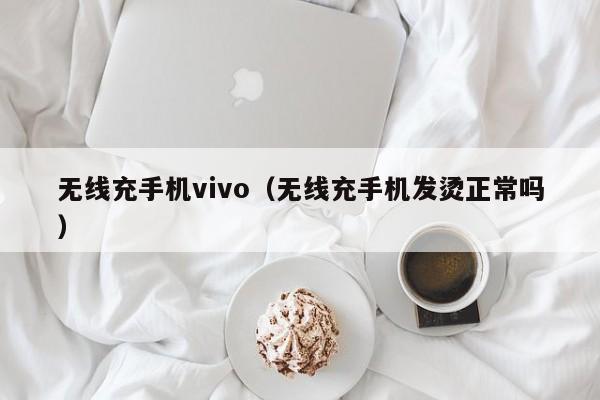 无线充手机vivo(无线充手机发烫正常吗)