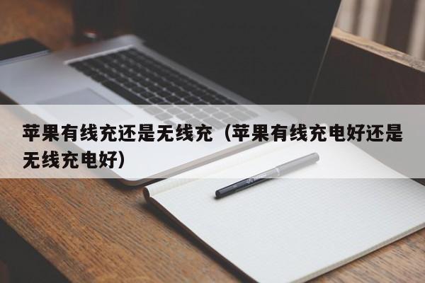 苹果有线充还是无线充(苹果有线充电好还是无线充电好)