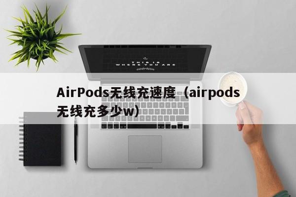 AirPods无线充速度(airpods无线充多少w)