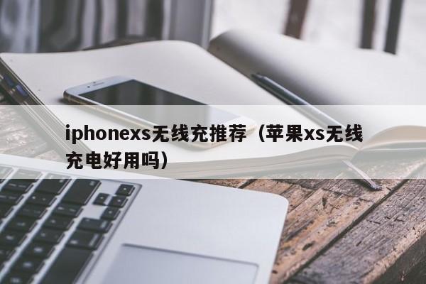 iphonexs无线充推荐(苹果xs无线充电好用吗)