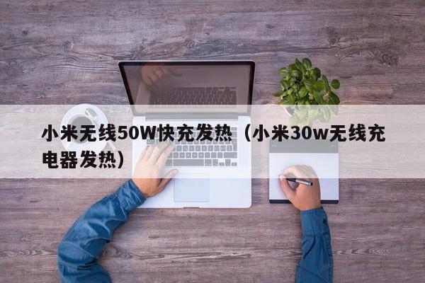 小米无线50W快充发热(小米30w无线充电器发热)