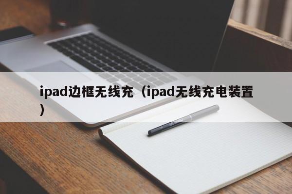 ipad边框无线充(ipad无线充电装置)