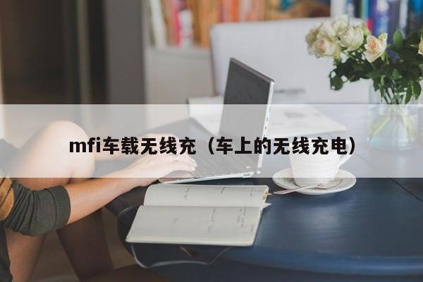 mfi车载无线充(车上的无线充电)