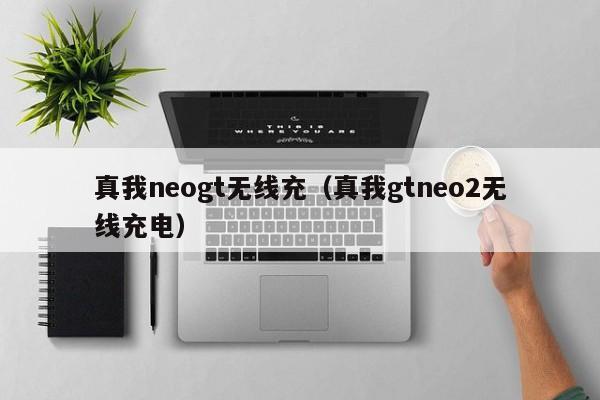 真我neogt无线充(真我gtneo2无线充电)