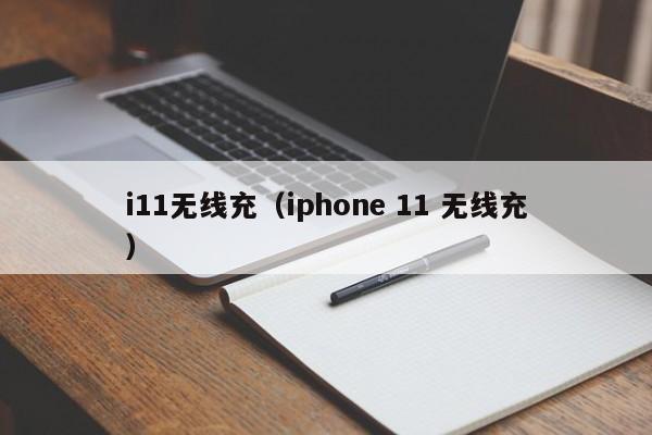 i11无线充(iphone 11 无线充)