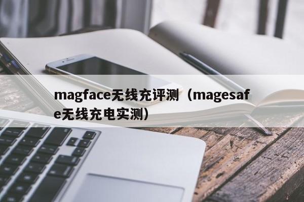 magface无线充评测(magesafe无线充电实测)