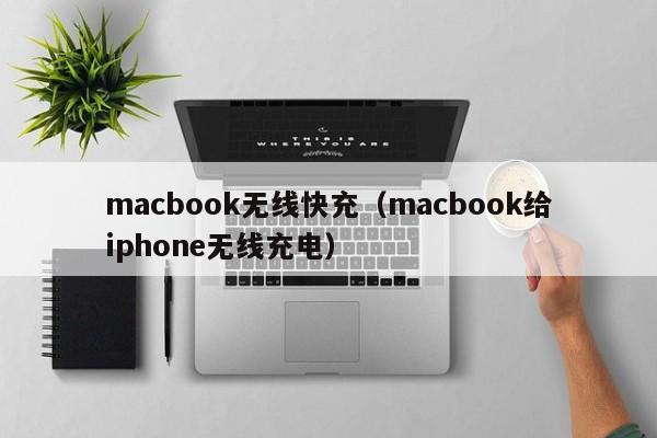 macbook无线快充(macbook给iphone无线充电)