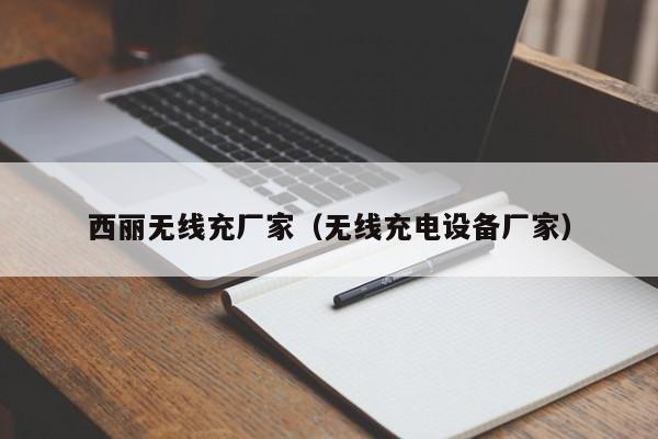 西丽无线充厂家(无线充电设备厂家)