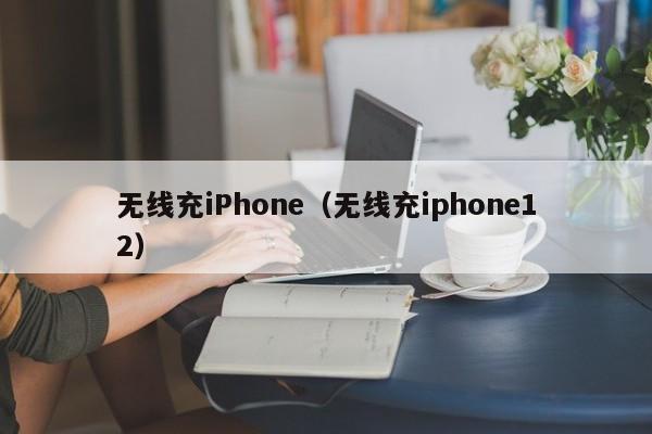 无线充iPhone(无线充iphone12)