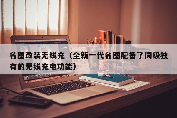 名图改装无线充(全新一代名图配备了同级独有的无线充电功能)