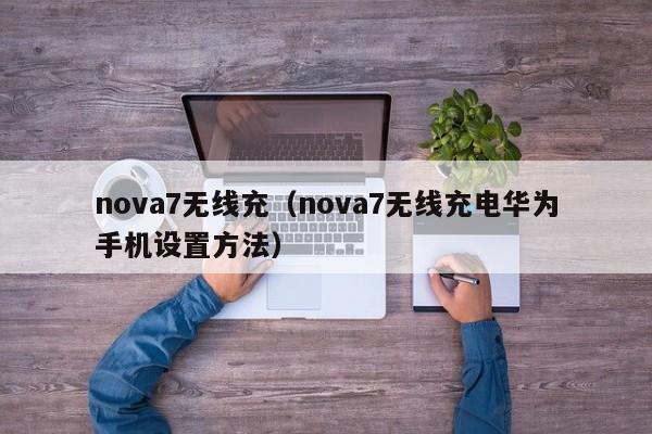 nova7无线充(nova7无线充电华为手机设置方法)