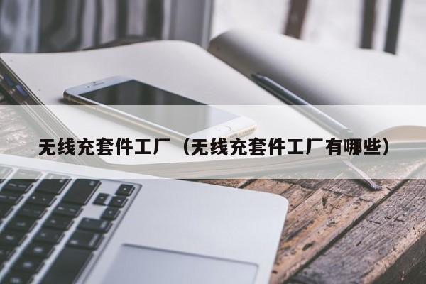 无线充套件工厂(无线充套件工厂有哪些)