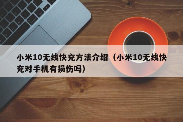 小米10无线快充方法介绍(小米10无线快充对手机有损伤吗)