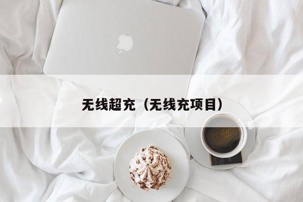 无线超充(无线充项目)
