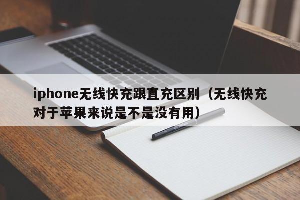 iphone无线快充跟直充区别(无线快充对于苹果来说是不是没有用)