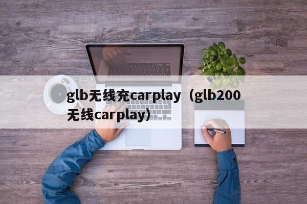 glb无线充carplay(glb200无线carplay)