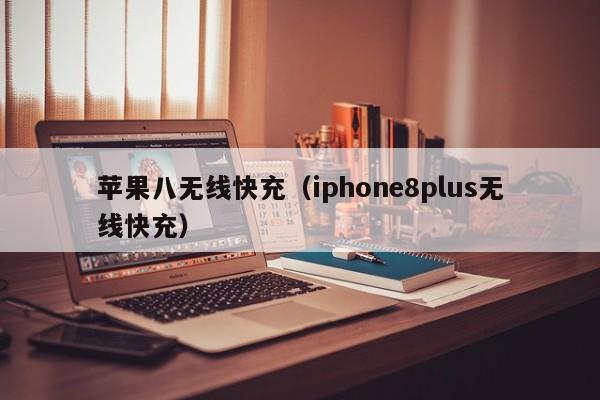 苹果八无线快充(iphone8plus无线快充)