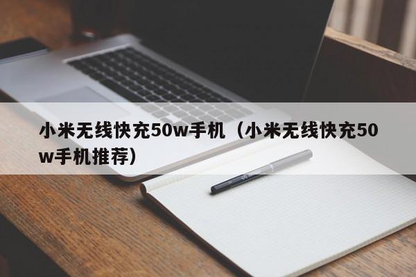 小米无线快充50w手机(小米无线快充50w手机推荐)