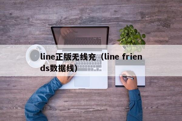 line正版无线充(line friends数据线)