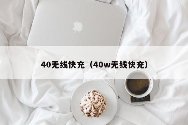 40无线快充(40w无线快充)