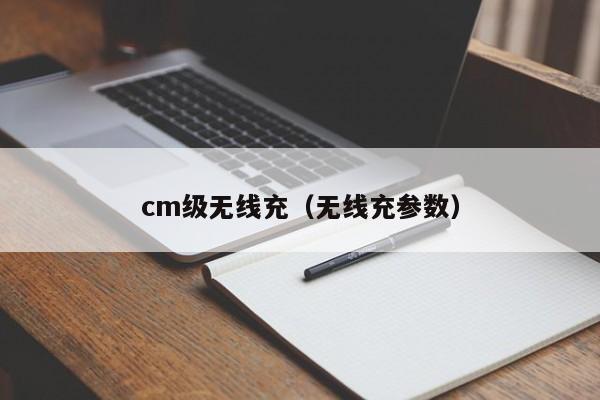cm级无线充(无线充参数)