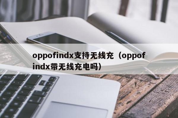 oppofindx支持无线充(oppofindx带无线充电吗)