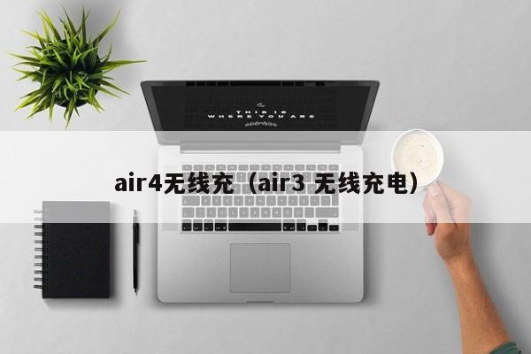 air4无线充(air3 无线充电)