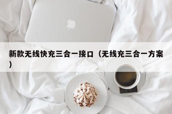 新款无线快充三合一接口(无线充三合一方案)